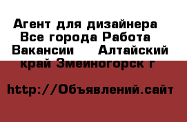 Агент для дизайнера - Все города Работа » Вакансии   . Алтайский край,Змеиногорск г.